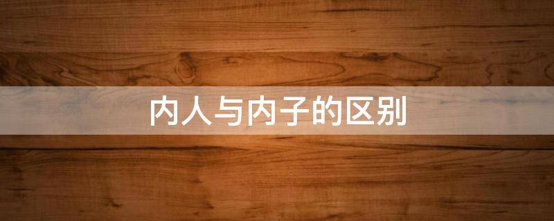 内人与内子的区别 内人和内子的区别