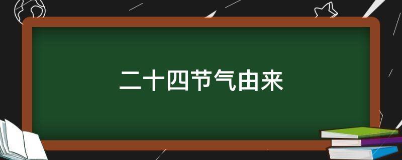 二十四节气由来（二十四节气的由来和含义）