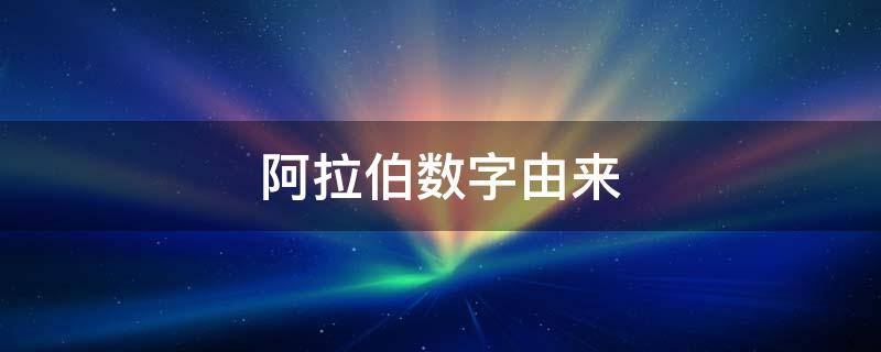 阿拉伯数字由来（阿拉伯数字由来手抄报）