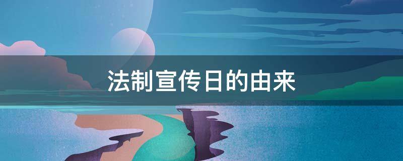 法制宣传日的由来 法制宣传日的由来50字
