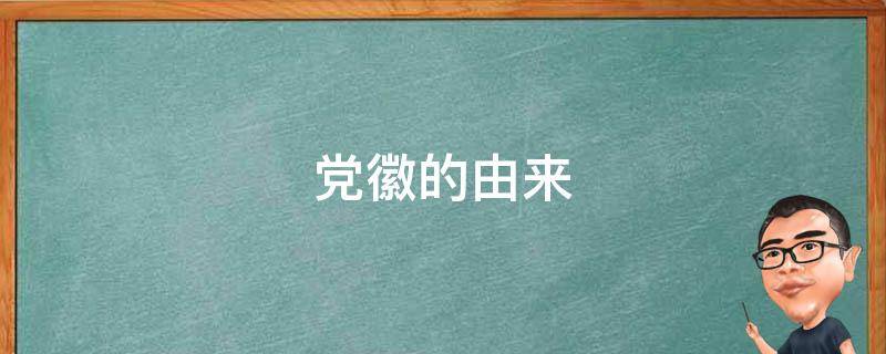党徽的由来 党徽的由来和象征意义