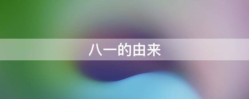 八一的由来（八一的由来90字）