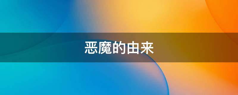 恶魔的由来（传说中的恶魔）
