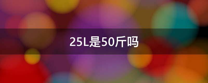 25L是50斤吗 50-25斤
