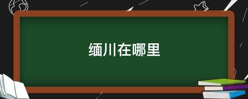 缅川在哪里 怎么去缅川