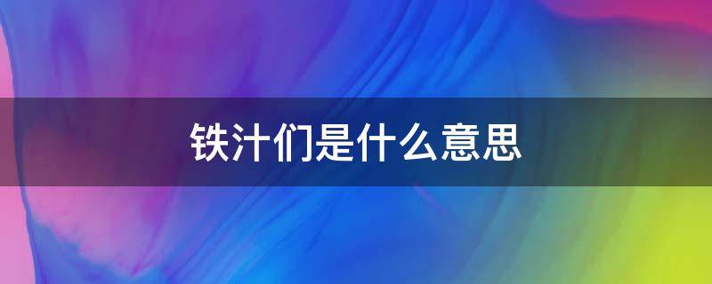 铁汁们是什么意思 铁汁是什么意思?