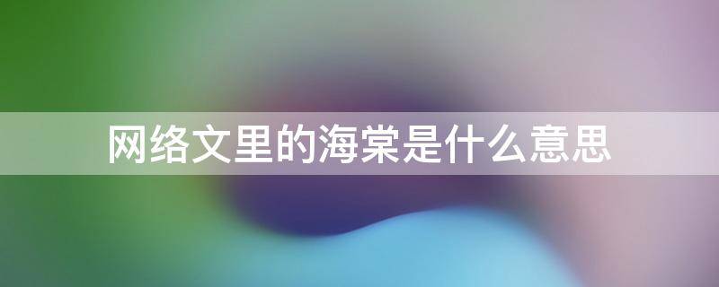 网络文里的海棠是什么意思 网络文里的海棠是什么意思啊