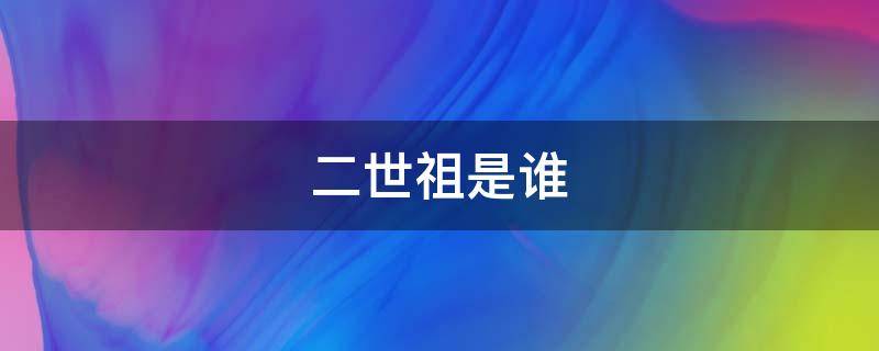 二世祖是谁（二世祖百科）