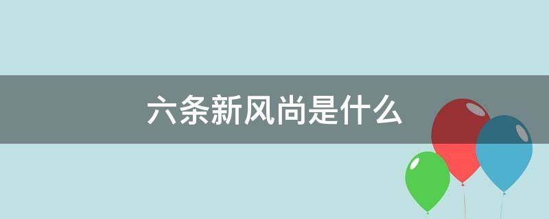 六条新风尚是什么 六条新风尚是什么时候提出的