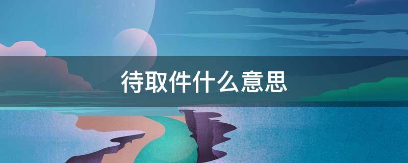 待取件什么意思 淘宝显示待取件什么意思
