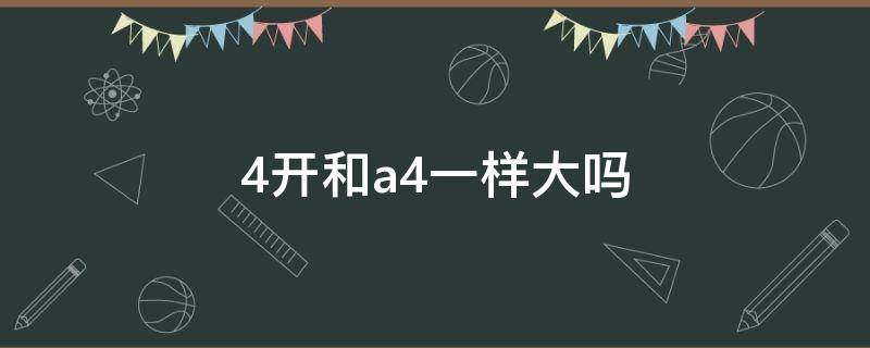4开和a4一样大吗（4开纸多大?）