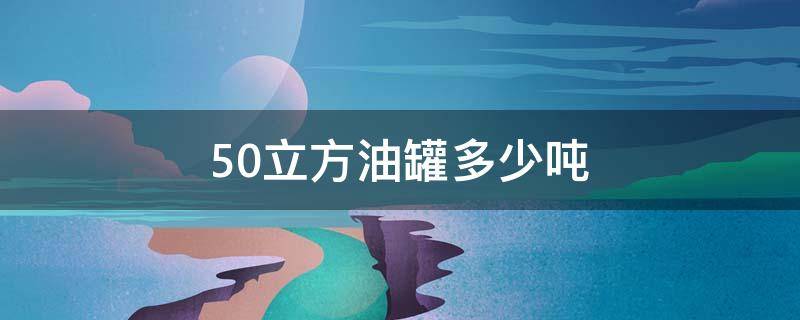 50立方油罐多少吨（50立方油罐多少吨铁）