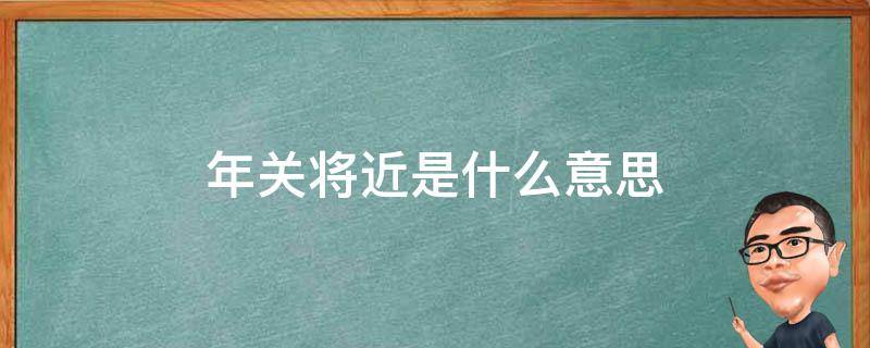 年关将近是什么意思 年关将至啥意思