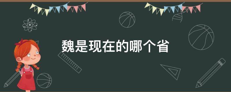 魏是现在的哪个省（燕国是现在的哪个省）