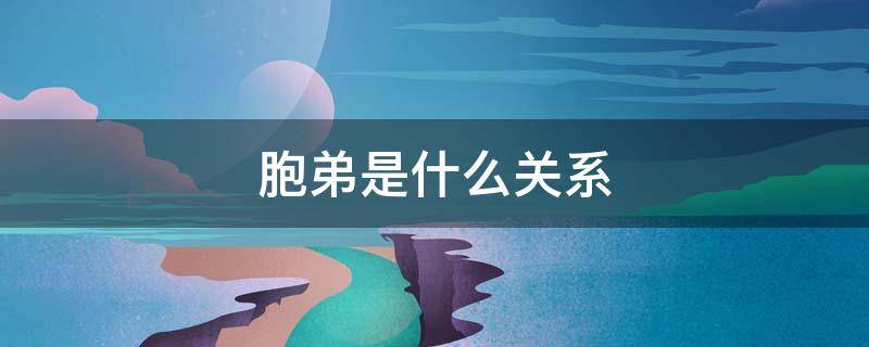 胞弟是什么关系 胞弟是什么关系亲戚