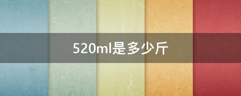 520ml是多少斤 500ml是1斤吗