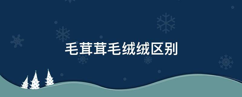 毛茸茸毛绒绒区别（毛绒还是毛茸）