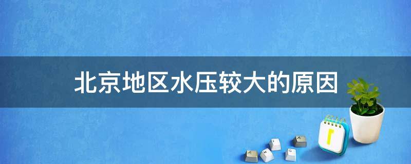 北京地区水压较大的原因（北京地区水压较大的原因有哪些）