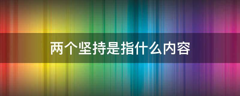 两个坚持是指什么内容（两个确立）
