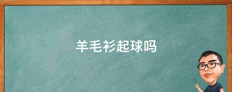 羊毛衫起球吗 真正的羊毛衫起球吗