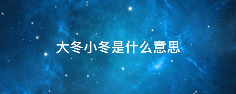 大冬小冬是什么意思 何为大冬小冬