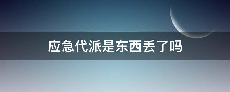 应急代派是东西丢了吗（应急代派是什么意思）