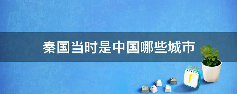秦国当时是中国哪些城市 秦国当时是中国哪些城市的