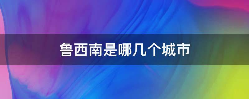 鲁西南是哪几个城市（鲁西南是哪几个城市山多么）