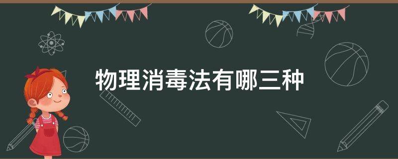 物理消毒法有哪三种 物理消毒法包括哪六种