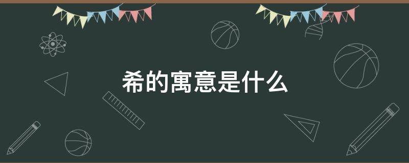 希的寓意是什么（希的寓意好吗）