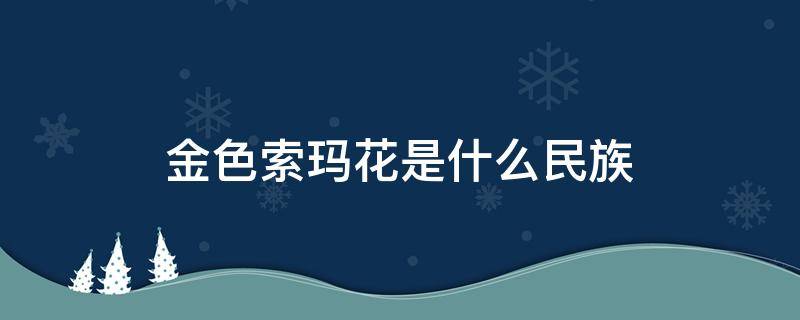 金色索玛花是什么民族 金色索玛花是什么名族
