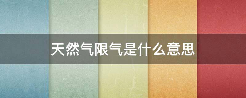 天然气限气是什么意思 天然气限气是什么意思啊