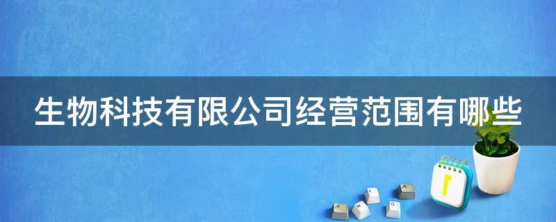 生物科技有限公司经营范围有哪些 生物科技有限公司经营范围有哪些扬中