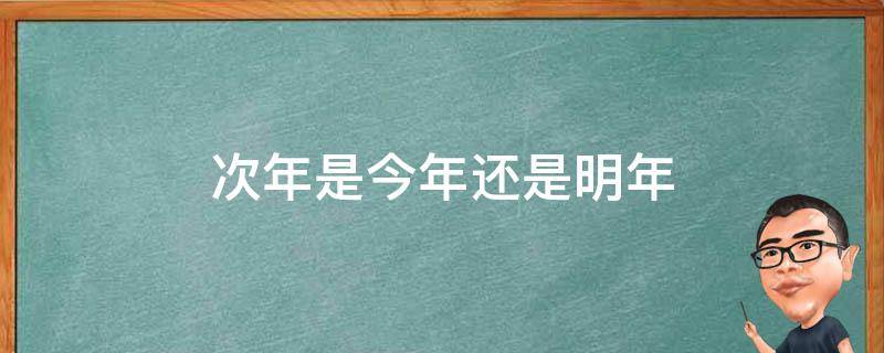次年是今年还是明年（次年是哪年）