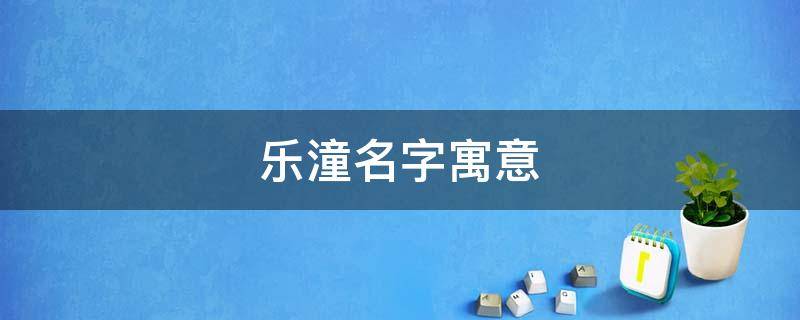 乐潼名字寓意（乐潼怎么读）