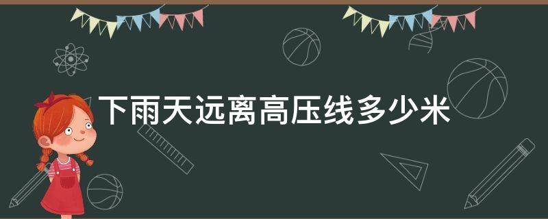 下雨天远离高压线多少米 雨天远离高压线的安全距离