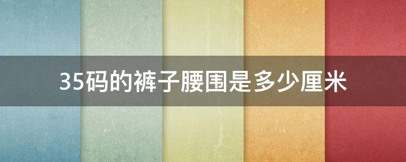 35码的裤子腰围是多少厘米（34 36 38尺码对照表）