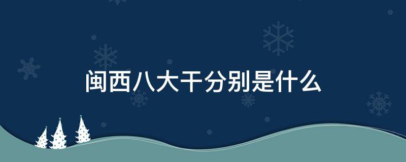 闽西八大干分别是什么 闽西八大干的市场分析