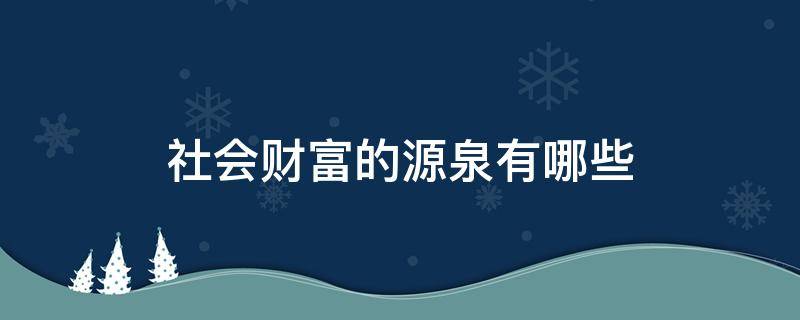 社会财富的源泉有哪些（社会财富的源泉有哪些内容）