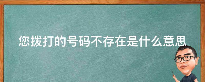 您拨打的号码不存在是什么意思（您拨打的号码不存在是什么意思呢）