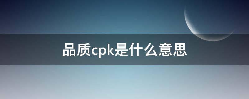 品质cpk是什么意思 cpk表格制作