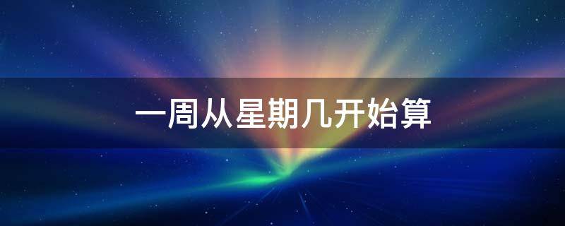 一周从星期几开始算（一周从星期几开始算一天）