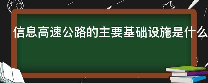 信息高速公路的主要基础设施是什么 信息高速公路就其内容来说包含哪四个基本要素