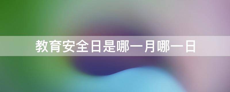 教育安全日是哪一月哪一日（教育安全日的由来）