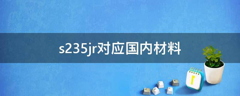 s235jr对应国内材料 s235jr对应国内材料是不是45钢