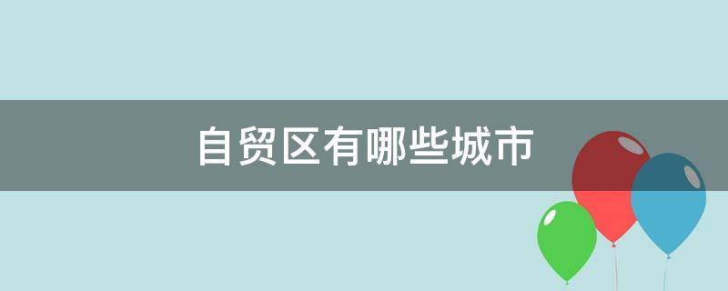 自贸区有哪些城市（中国21个自贸区名单）