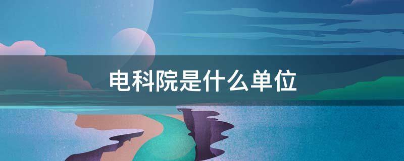 电科院是什么单位（国网电科院是什么单位）