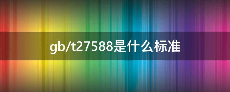 gb/t27588是什么标准（gb\t27588）