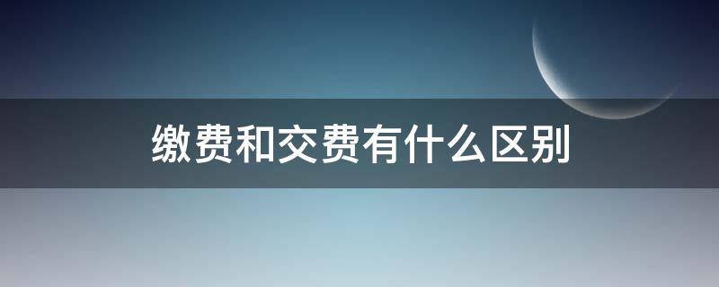 缴费和交费有什么区别 医院缴费和交费有什么区别