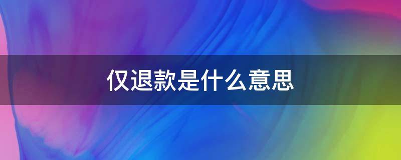仅退款是什么意思 拼多多申请仅退款是什么意思